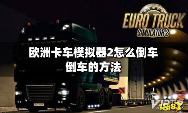 欧洲卡车模拟器2如何倒车 欧洲卡车模拟器2倒车技巧