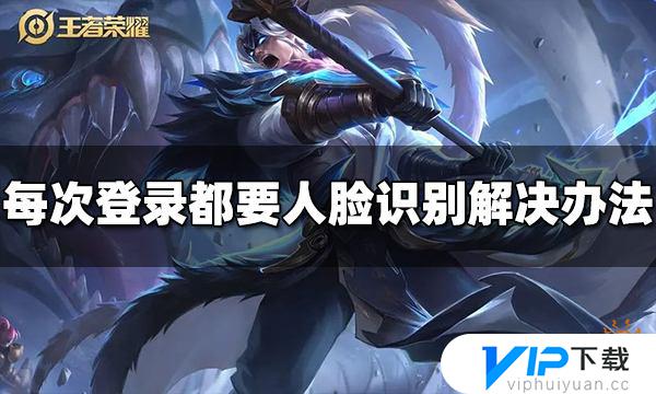 王者荣耀每次登录都要人脸怎么办